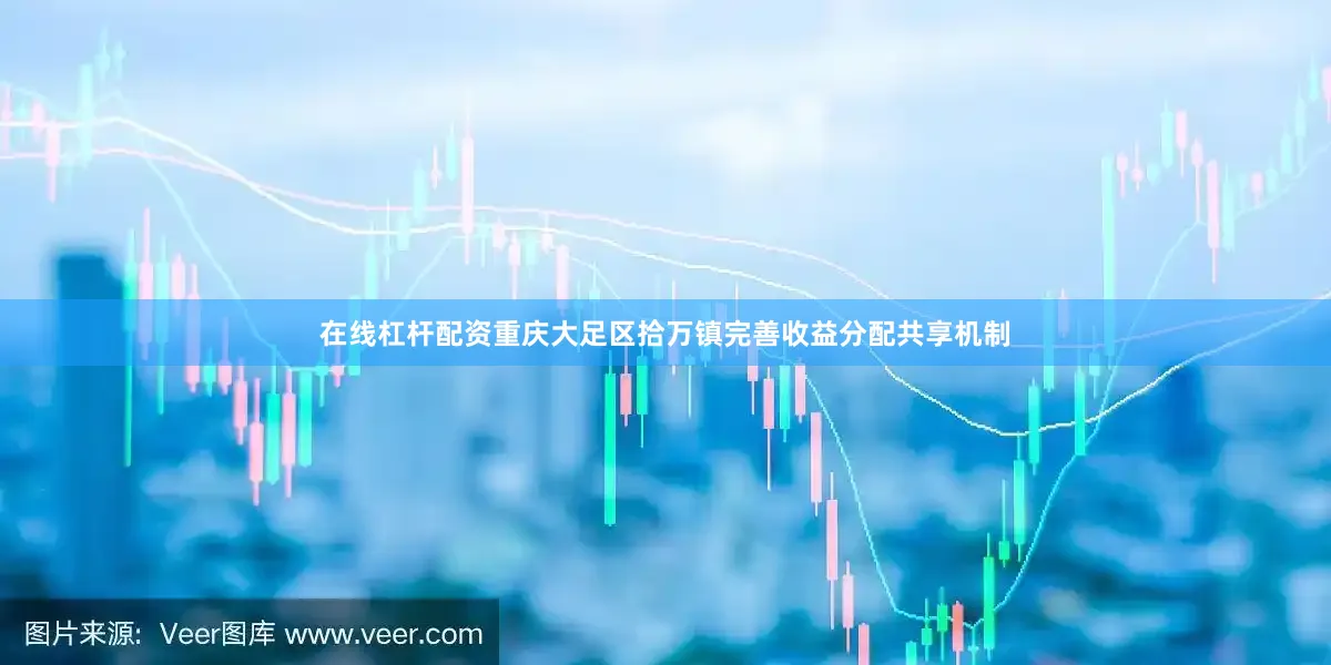 在线杠杆配资重庆大足区拾万镇完善收益分配共享机制