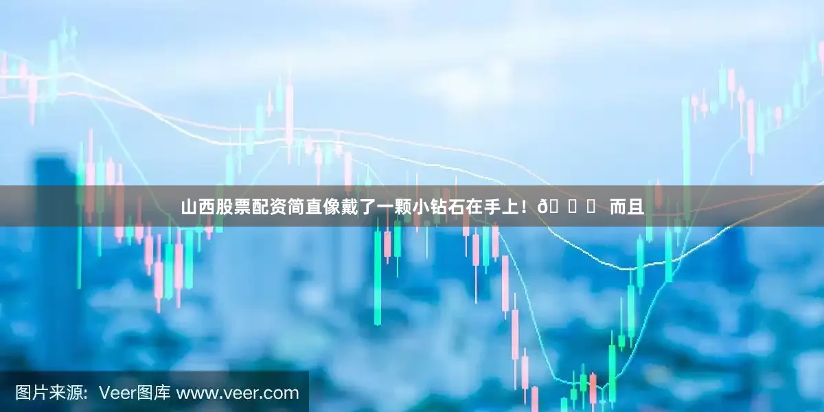 山西股票配资简直像戴了一颗小钻石在手上！💎 而且