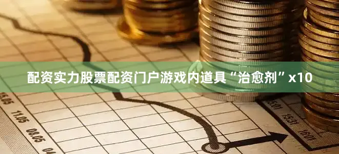 配资实力股票配资门户游戏内道具“治愈剂”x10